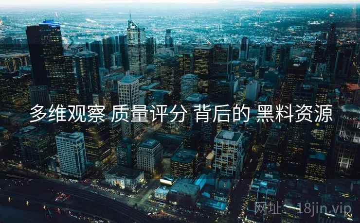 多维观察 质量评分 背后的 黑料资源  第2张