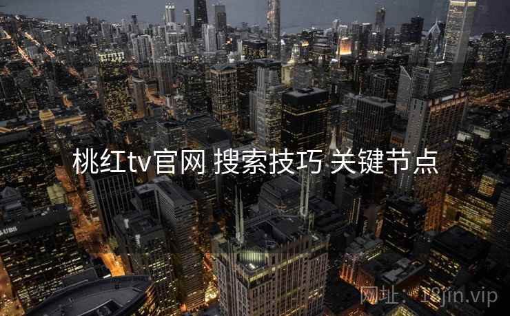 桃红tv官网 搜索技巧 关键节点