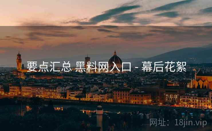 要点汇总 黑料网入口 - 幕后花絮