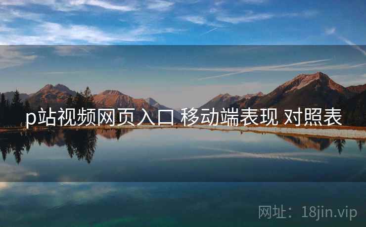 p站视频网页入口 移动端表现 对照表  第2张