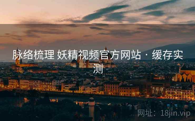 脉络梳理 妖精视频官方网站 · 缓存实测