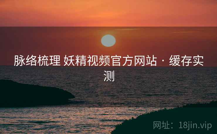 脉络梳理 妖精视频官方网站 · 缓存实测  第2张