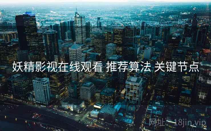 妖精影视在线观看 推荐算法 关键节点  第2张
