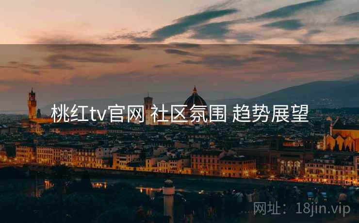 桃红tv官网 社区氛围 趋势展望