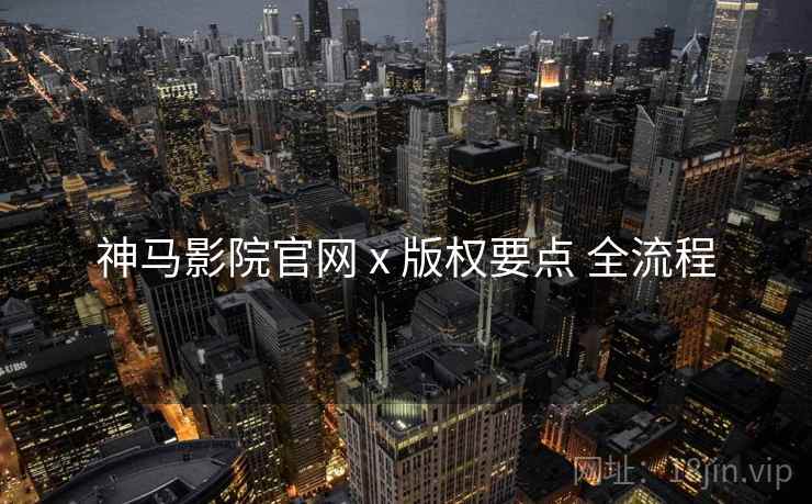 神马影院官网 x 版权要点 全流程  第2张