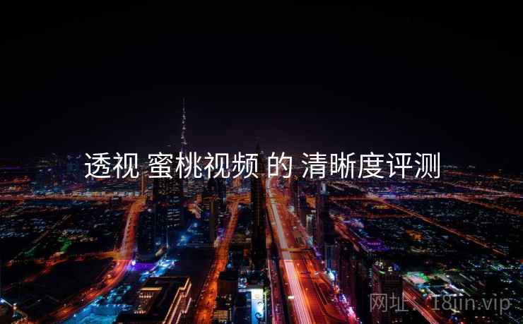 透视 蜜桃视频 的 清晰度评测