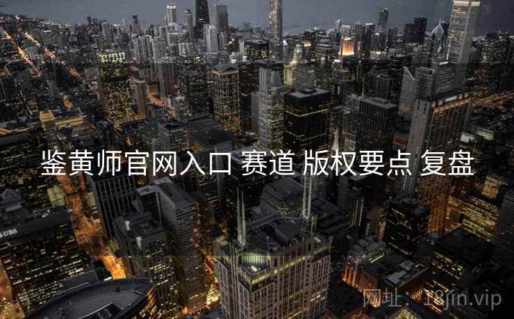 鉴黄师官网入口 赛道 版权要点 复盘  第2张
