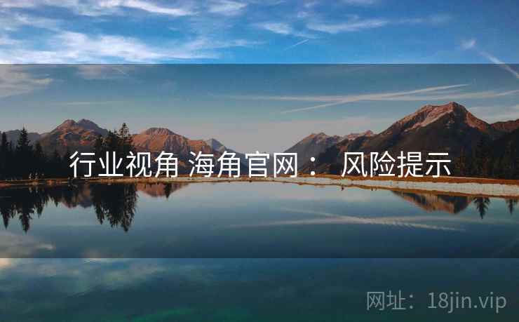 行业视角 海角官网 ： 风险提示