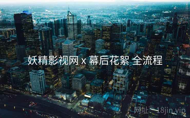 妖精影视网 x 幕后花絮 全流程  第2张