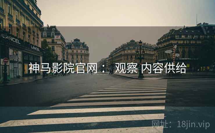 神马影院官网 ： 观察 内容供给  第2张