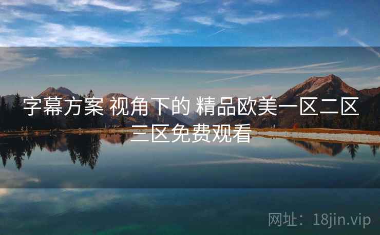 字幕方案 视角下的 精品欧美一区二区三区免费观看  第2张