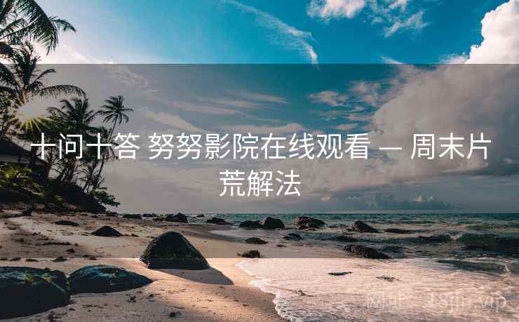 十问十答 努努影院在线观看 — 周末片荒解法