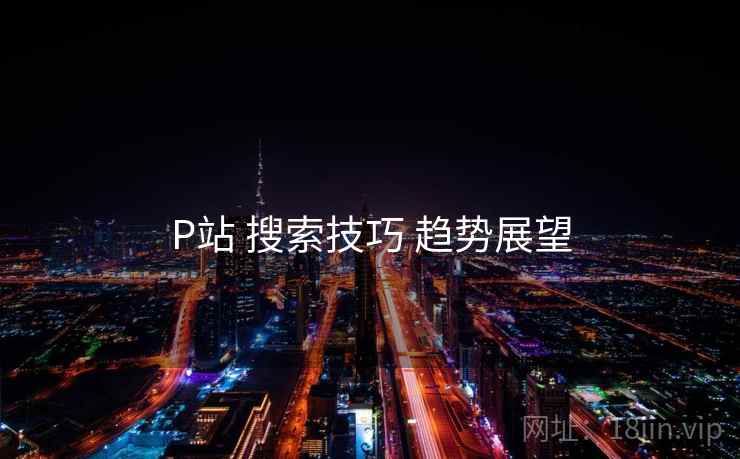 P站 搜索技巧 趋势展望