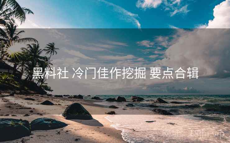 黑料社 冷门佳作挖掘 要点合辑