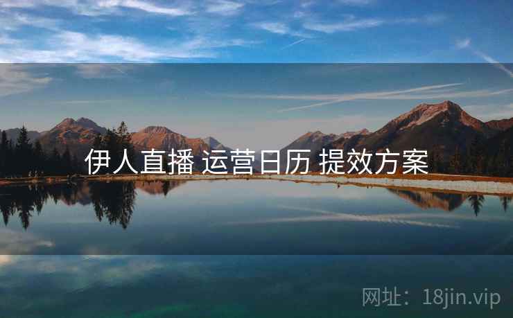 伊人直播 运营日历 提效方案