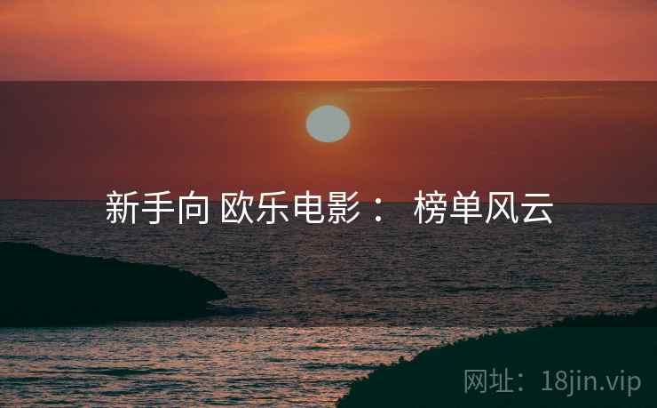 新手向 欧乐电影 ： 榜单风云