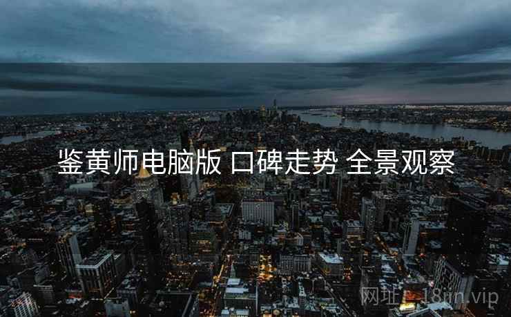 鉴黄师电脑版 口碑走势 全景观察