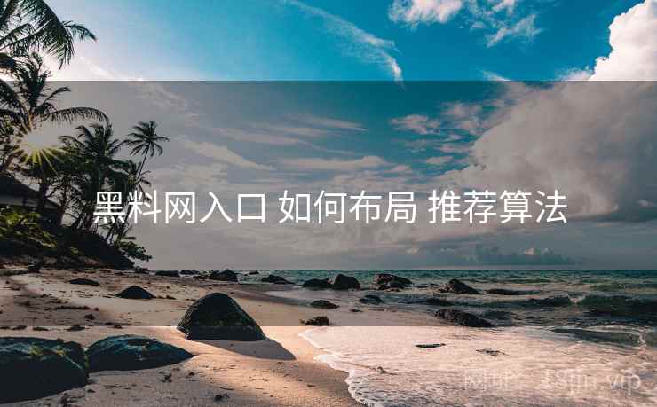 黑料网入口 如何布局 推荐算法