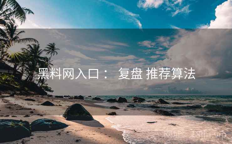 黑料网入口 ： 复盘 推荐算法  第2张