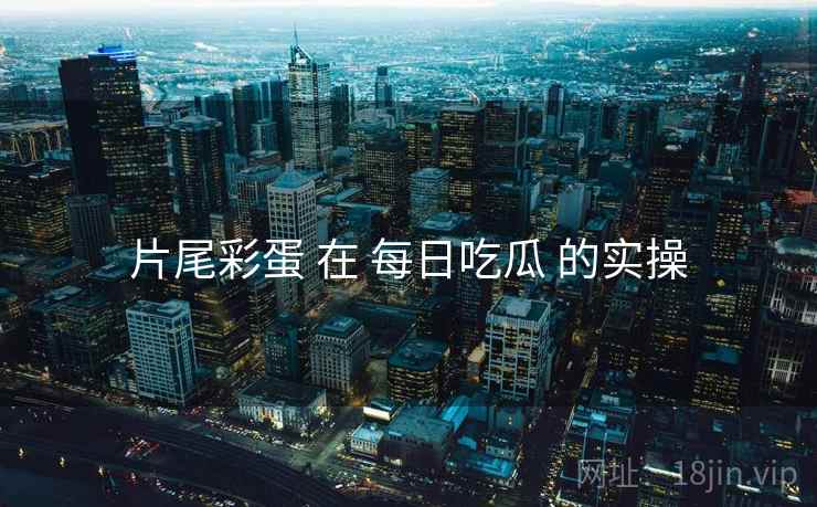 片尾彩蛋 在 每日吃瓜 的实操
