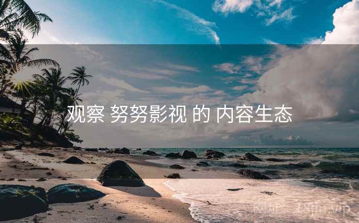 观察 努努影视 的 内容生态