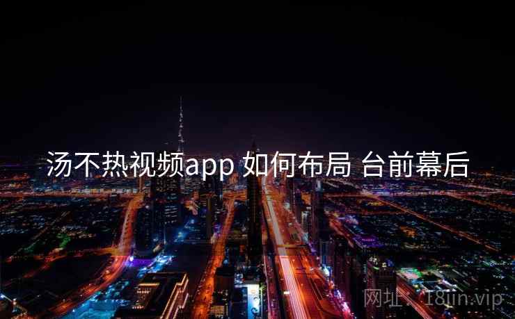 汤不热视频app 如何布局 台前幕后  第2张