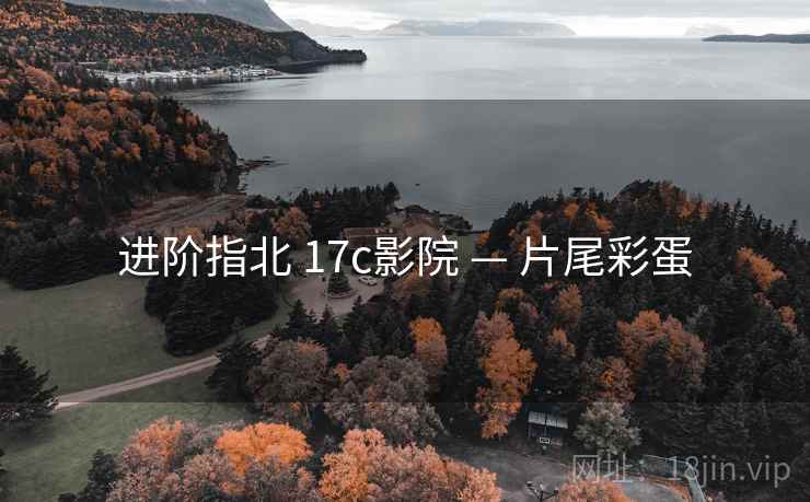 进阶指北 17c影院 — 片尾彩蛋