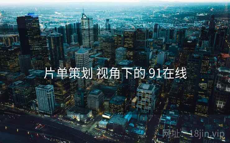 片单策划 视角下的 91在线