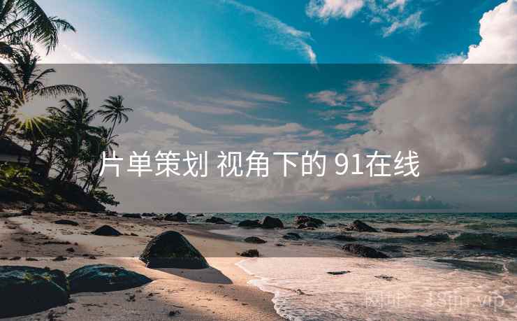 片单策划 视角下的 91在线