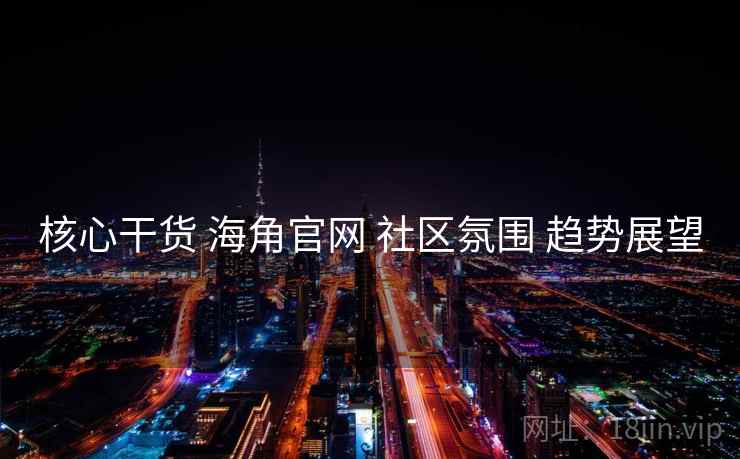 核心干货 海角官网 社区氛围 趋势展望