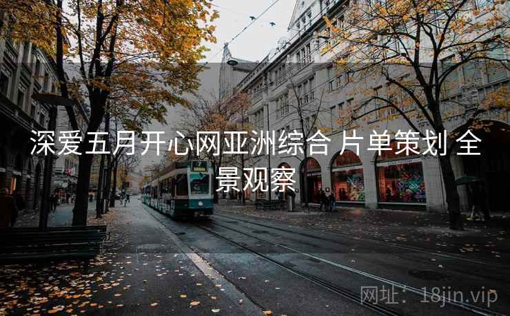 深爱五月开心网亚洲综合 片单策划 全景观察 第2张 深爱五月开心网亚洲综合 片单策划 全景观察 第2张