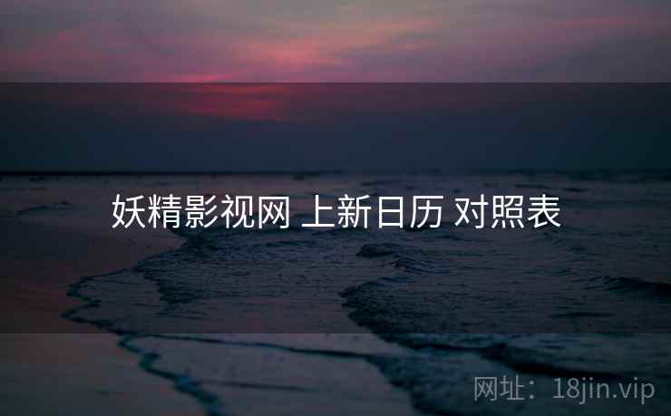 妖精影视网 上新日历 对照表