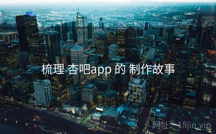 梳理 杏吧app 的 制作故事