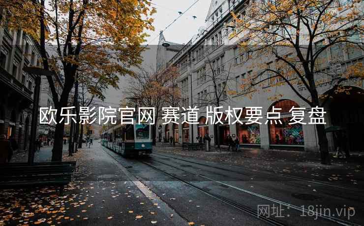 欧乐影院官网 赛道 版权要点 复盘