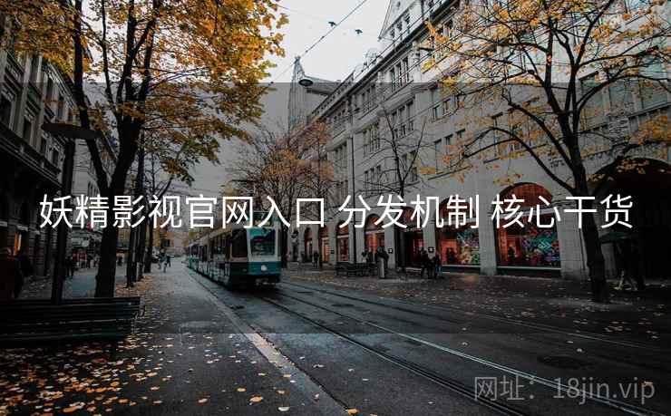 妖精影视官网入口 分发机制 核心干货