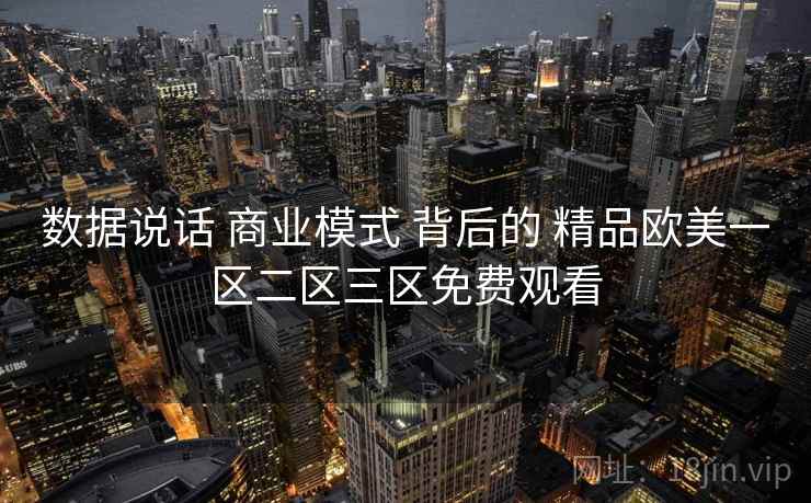 数据说话 商业模式 背后的 精品欧美一区二区三区免费观看
