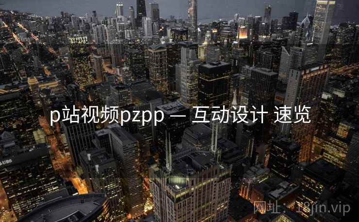 p站视频pzpp — 互动设计 速览